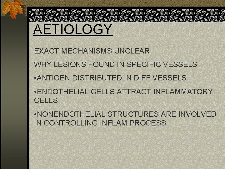 AETIOLOGY EXACT MECHANISMS UNCLEAR WHY LESIONS FOUND IN SPECIFIC VESSELS • ANTIGEN DISTRIBUTED IN