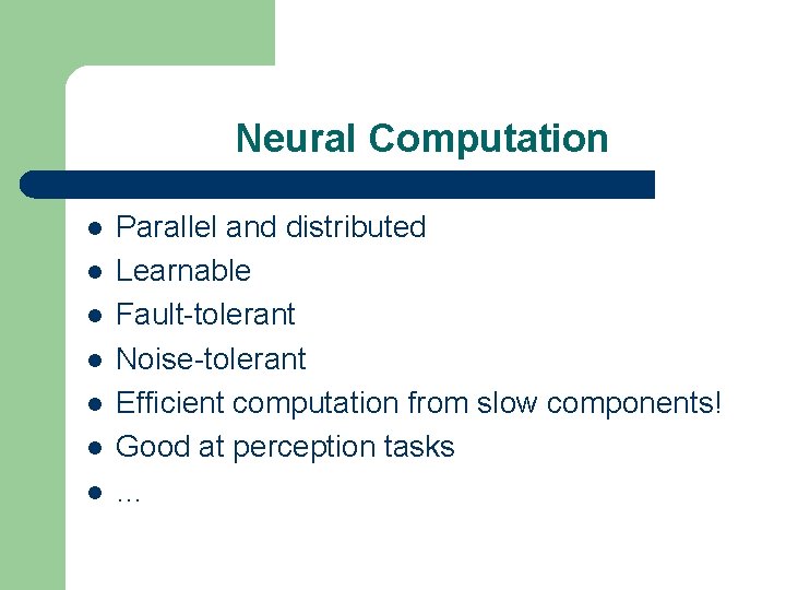 Neural Computation l l l l Parallel and distributed Learnable Fault-tolerant Noise-tolerant Efficient computation