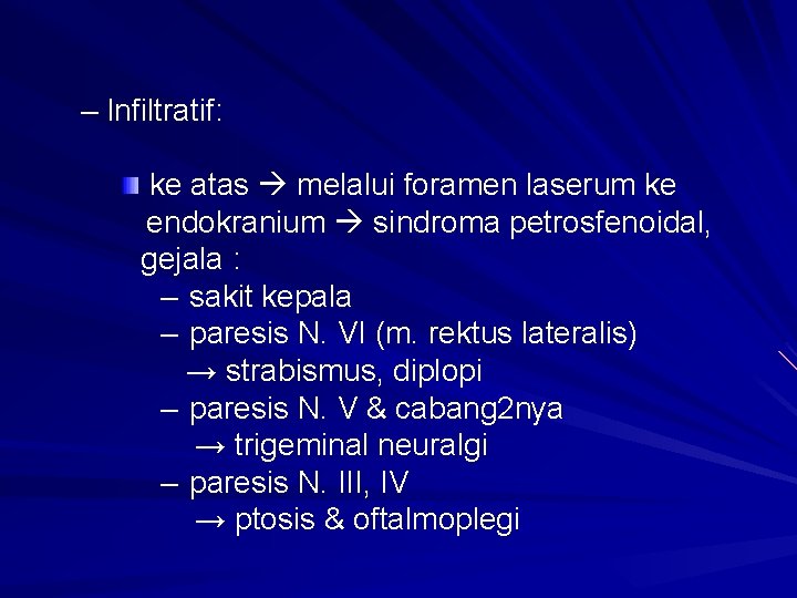 – Infiltratif: ke atas melalui foramen laserum ke endokranium sindroma petrosfenoidal, gejala : – – Infiltratif: ke atas melalui foramen laserum ke endokranium sindroma petrosfenoidal, gejala : –