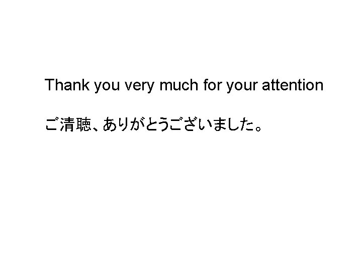 Thank you very much for your attention ご清聴、ありがとうございました。 Thank you very much for your attention ご清聴、ありがとうございました。