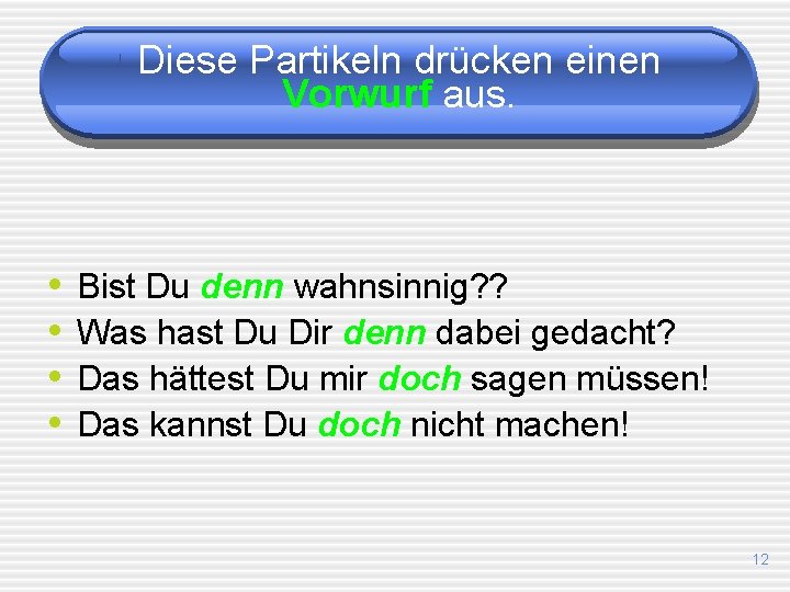 Diese Partikeln drücken einen Vorwurf aus. • • Bist Du denn wahnsinnig? ? Was