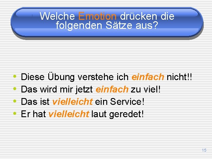 Welche Emotion drücken die folgenden Sätze aus? • • Diese Übung verstehe ich einfach