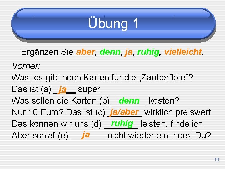 Übung 1 Ergänzen Sie aber, denn, ja, ruhig, vielleicht. Vorher: Was, es gibt noch