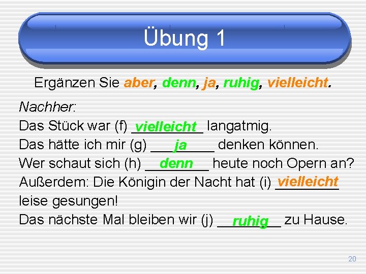 Übung 1 Ergänzen Sie aber, denn, ja, ruhig, vielleicht. Nachher: Das Stück war (f)