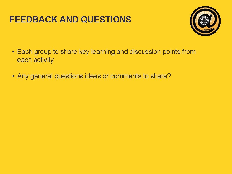 FEEDBACK AND QUESTIONS • Each group to share key learning and discussion points from