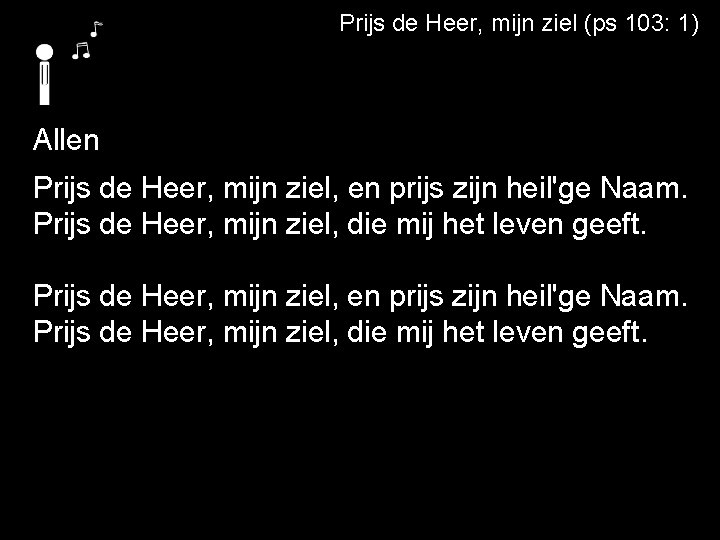 Prijs de Heer, mijn ziel (ps 103: 1) Allen Prijs de Heer, mijn ziel,