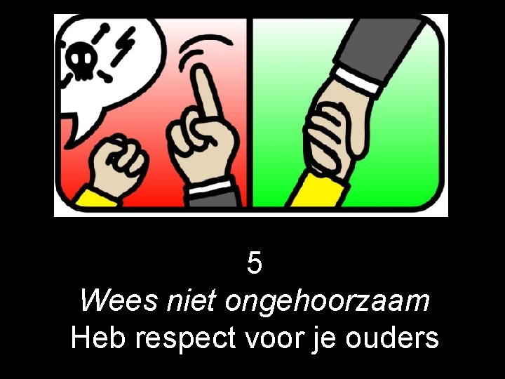 5 Wees niet ongehoorzaam Heb respect voor je ouders 