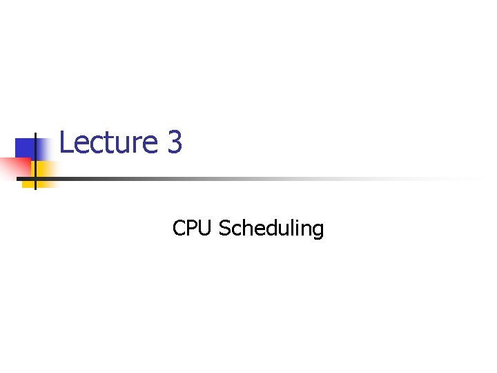 Lecture 3 CPU Scheduling Lecture 3 CPU Scheduling