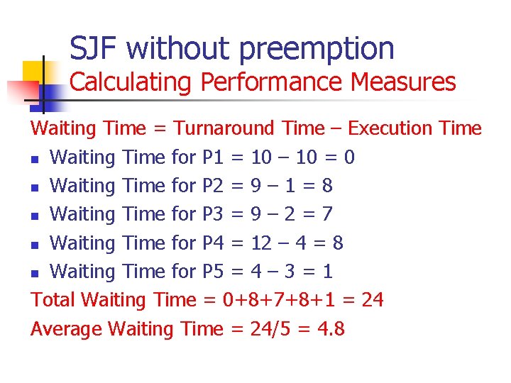 SJF without preemption Calculating Performance Measures Waiting Time = Turnaround Time – Execution Time SJF without preemption Calculating Performance Measures Waiting Time = Turnaround Time – Execution Time