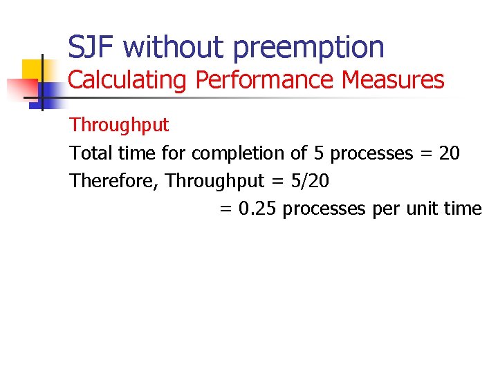 SJF without preemption Calculating Performance Measures Throughput Total time for completion of 5 processes SJF without preemption Calculating Performance Measures Throughput Total time for completion of 5 processes
