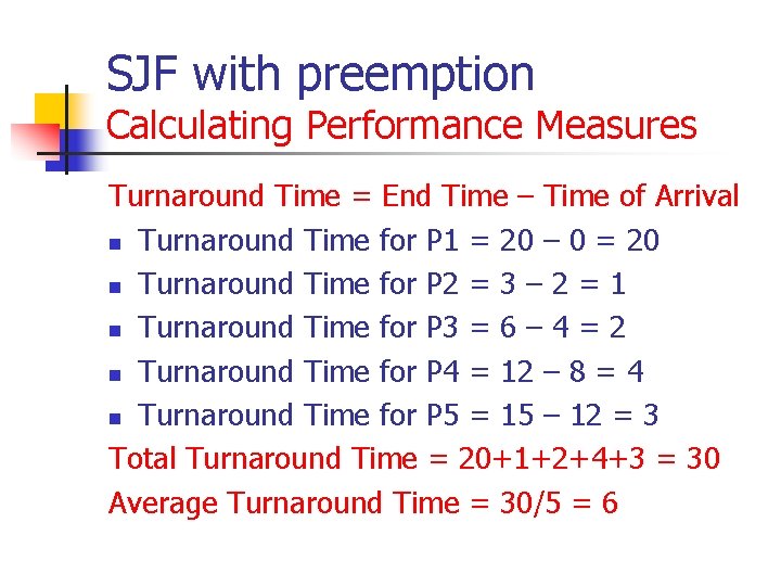 SJF with preemption Calculating Performance Measures Turnaround Time = End Time – Time of SJF with preemption Calculating Performance Measures Turnaround Time = End Time – Time of