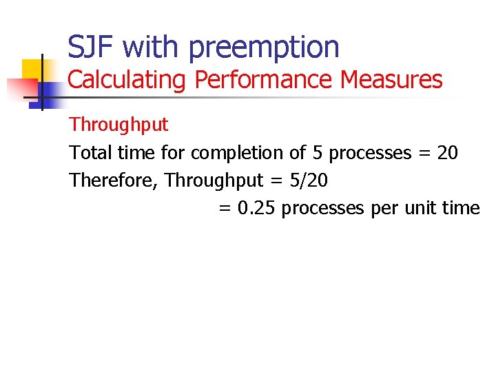 SJF with preemption Calculating Performance Measures Throughput Total time for completion of 5 processes SJF with preemption Calculating Performance Measures Throughput Total time for completion of 5 processes