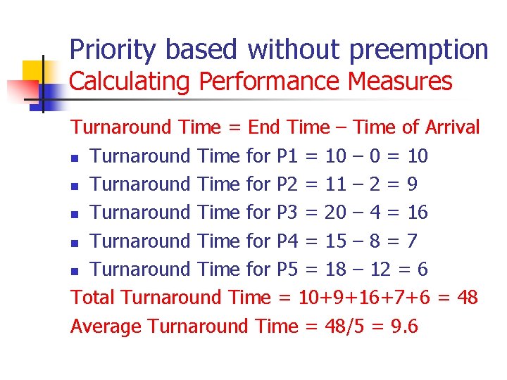Priority based without preemption Calculating Performance Measures Turnaround Time = End Time – Time Priority based without preemption Calculating Performance Measures Turnaround Time = End Time – Time