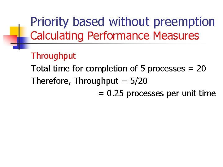 Priority based without preemption Calculating Performance Measures Throughput Total time for completion of 5 Priority based without preemption Calculating Performance Measures Throughput Total time for completion of 5