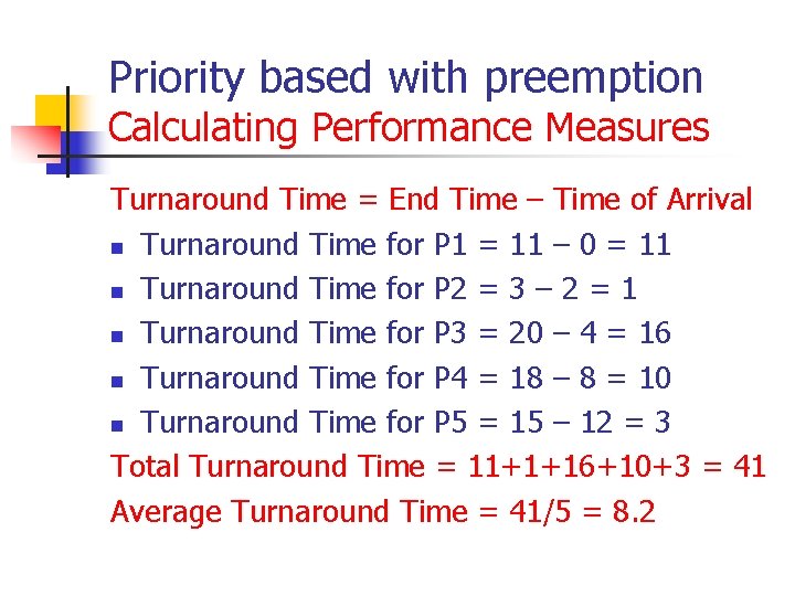 Priority based with preemption Calculating Performance Measures Turnaround Time = End Time – Time Priority based with preemption Calculating Performance Measures Turnaround Time = End Time – Time