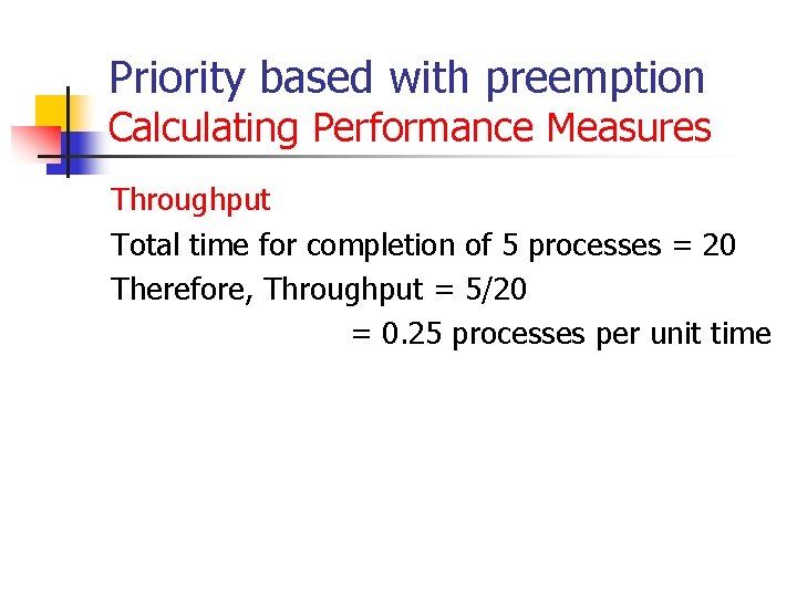 Priority based with preemption Calculating Performance Measures Throughput Total time for completion of 5 Priority based with preemption Calculating Performance Measures Throughput Total time for completion of 5