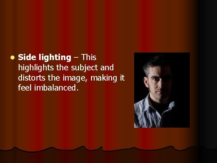 l Side lighting – This highlights the subject and distorts the image, making it
