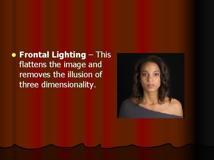 l Frontal Lighting – This flattens the image and removes the illusion of three