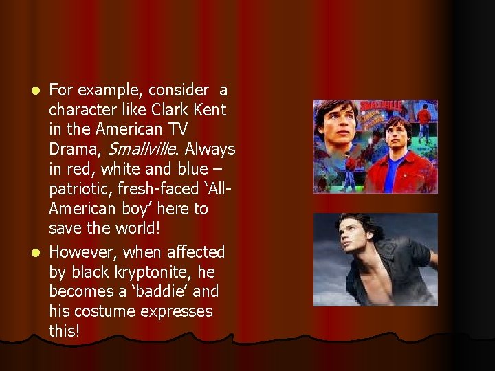 For example, consider a character like Clark Kent in the American TV Drama, Smallville.