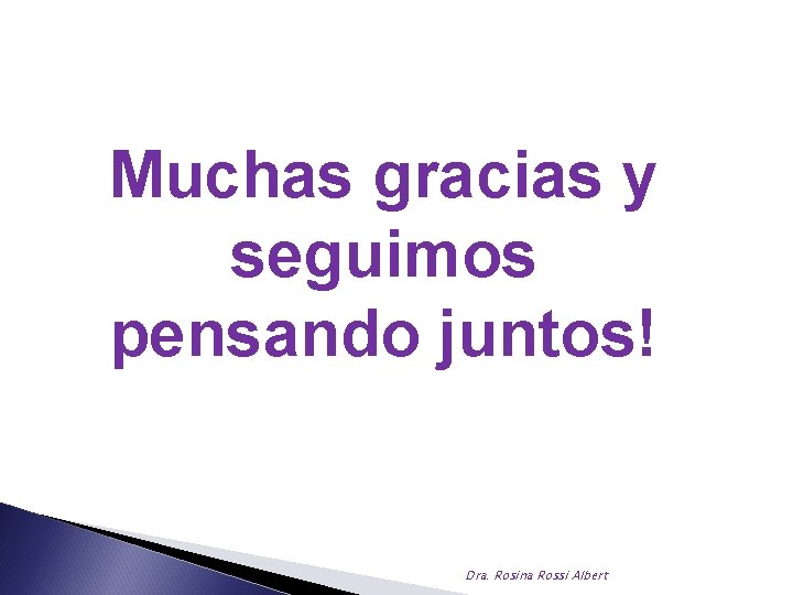 Muchas gracias y seguimos pensando juntos! Dra. Rosina Rossi Albert 