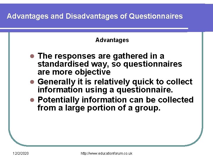 Advantages and Disadvantages of Questionnaires Advantages The responses are gathered in a standardised way,