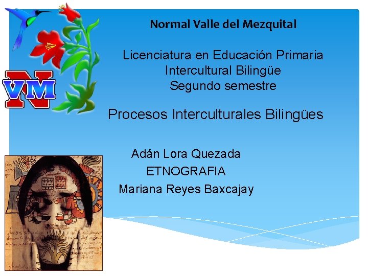 Normal Valle del Mezquital Licenciatura en Educación Primaria Intercultural Bilingüe Segundo semestre Procesos Interculturales Normal Valle del Mezquital Licenciatura en Educación Primaria Intercultural Bilingüe Segundo semestre Procesos Interculturales