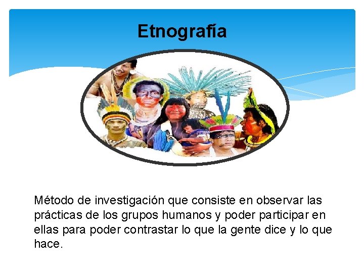 Etnografía Método de investigación que consiste en observar las prácticas de los grupos humanos Etnografía Método de investigación que consiste en observar las prácticas de los grupos humanos