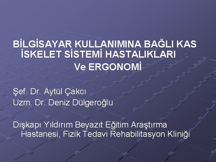 BİLGİSAYAR KULLANIMINA BAĞLI KAS İSKELET SİSTEMİ HASTALIKLARI Ve ERGONOMİ Şef. Dr. Aytül Çakcı Uzm.