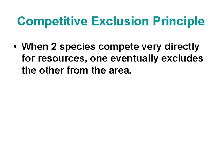 Competitive Exclusion Principle • When 2 species compete very directly for resources, one eventually