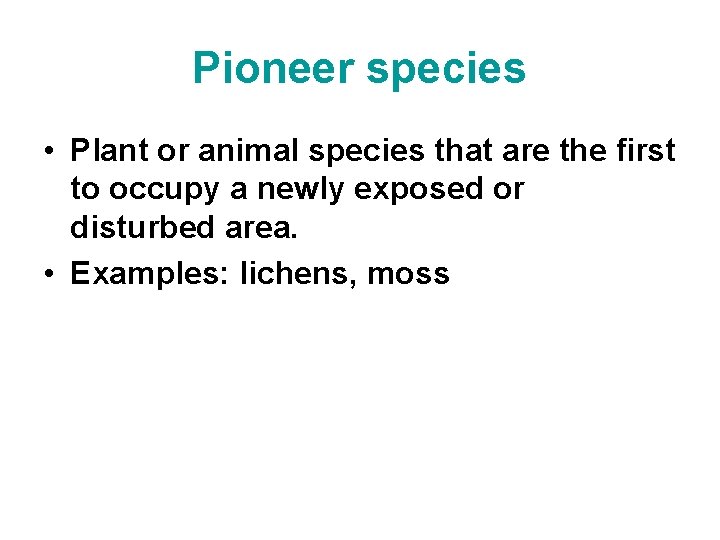 Pioneer species • Plant or animal species that are the first to occupy a