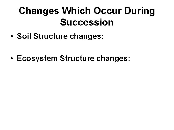 Changes Which Occur During Succession • Soil Structure changes: • Ecosystem Structure changes: 