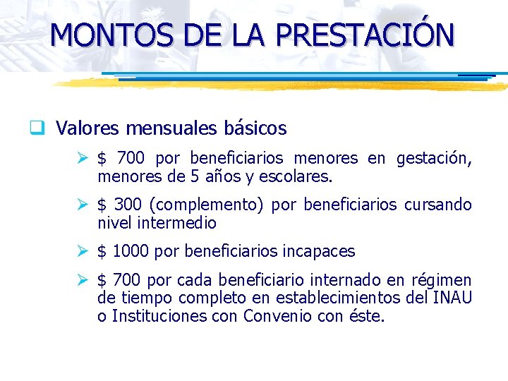 MONTOS DE LA PRESTACIÓN q Valores mensuales básicos Ø $ 700 por beneficiarios menores