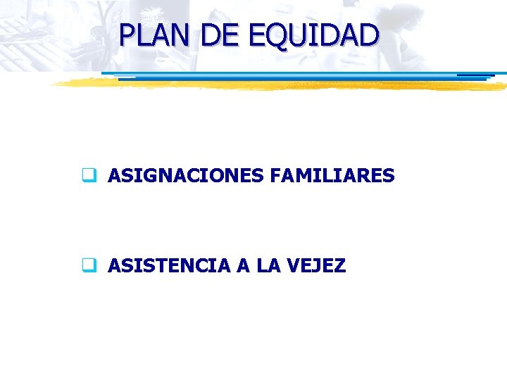 PLAN DE EQUIDAD q ASIGNACIONES FAMILIARES q ASISTENCIA A LA VEJEZ 