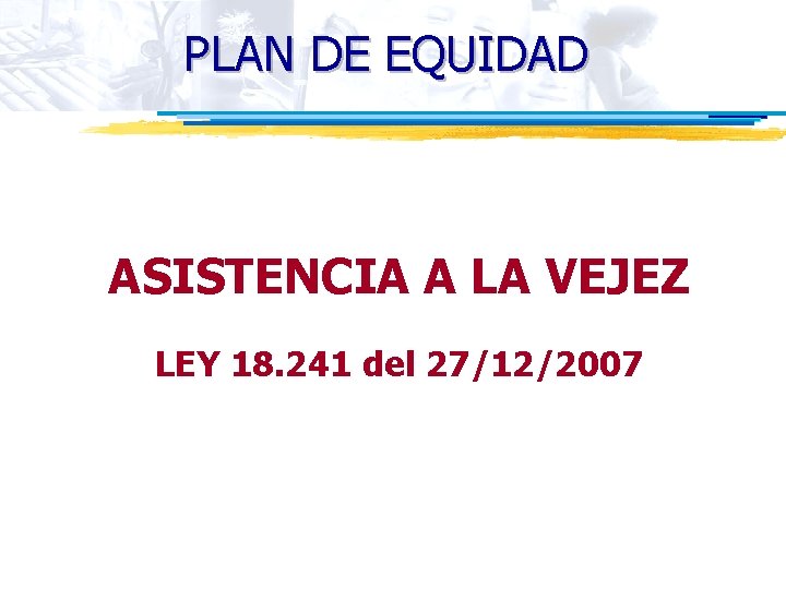 PLAN DE EQUIDAD ASISTENCIA A LA VEJEZ LEY 18. 241 del 27/12/2007 