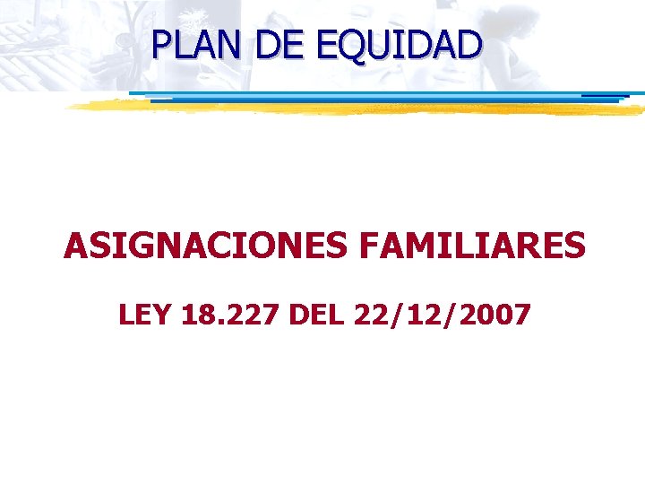 PLAN DE EQUIDAD ASIGNACIONES FAMILIARES LEY 18. 227 DEL 22/12/2007 