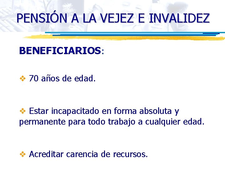 PENSIÓN A LA VEJEZ E INVALIDEZ BENEFICIARIOS: v 70 años de edad. v Estar