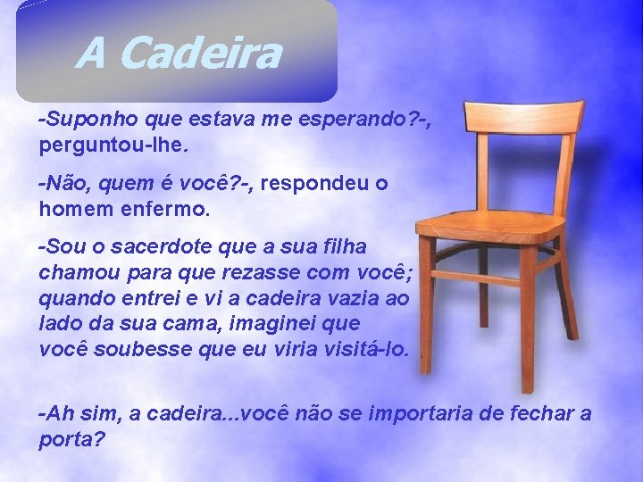 A Cadeira -Suponho que estava me esperando? -, perguntou-lhe. -Não, quem é você? -, A Cadeira -Suponho que estava me esperando? -, perguntou-lhe. -Não, quem é você? -,