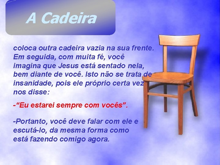 A Cadeira coloca outra cadeira vazia na sua frente. Em seguida, com muita fé, A Cadeira coloca outra cadeira vazia na sua frente. Em seguida, com muita fé,