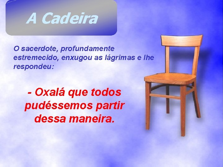 A Cadeira O sacerdote, profundamente estremecido, enxugou as lágrimas e lhe respondeu: - Oxalá A Cadeira O sacerdote, profundamente estremecido, enxugou as lágrimas e lhe respondeu: - Oxalá
