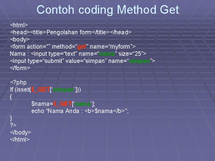 Contoh coding Method Get <html> <head><title>Pengolahan form</title></head> <body> <form action=“” method=“get” name=“myform”> Nama :