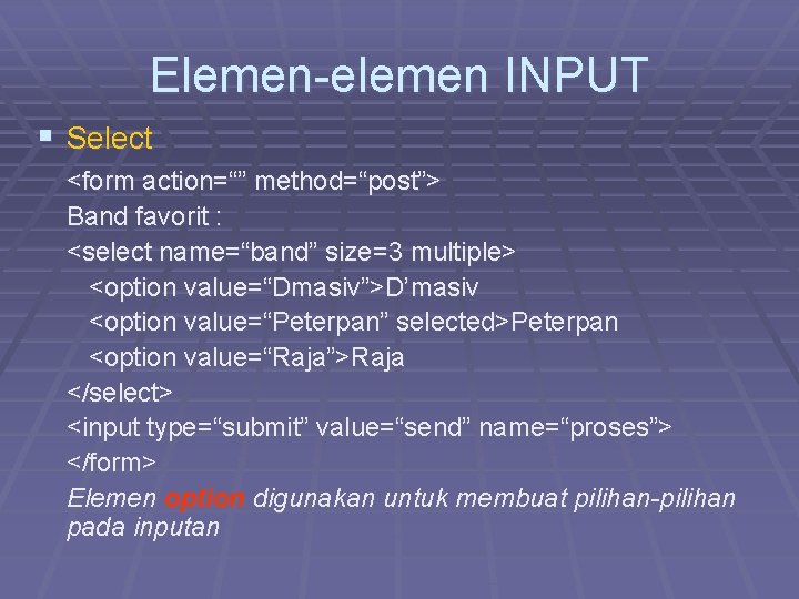Elemen-elemen INPUT § Select <form action=“” method=“post”> Band favorit : <select name=“band” size=3 multiple>
