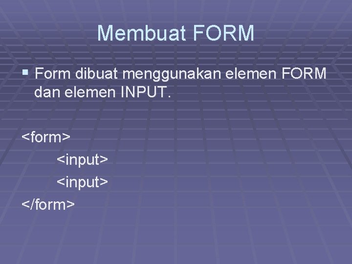 Membuat FORM § Form dibuat menggunakan elemen FORM dan elemen INPUT. <form> <input> </form>