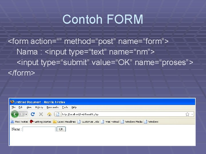 Contoh FORM <form action=“” method=“post” name=“form”> Nama : <input type=“text” name=“nm”> <input type=“submit” value=“OK”