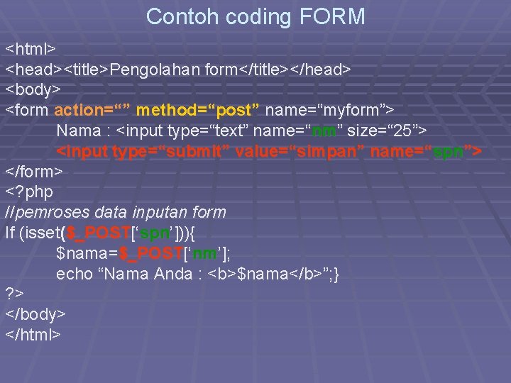 Contoh coding FORM <html> <head><title>Pengolahan form</title></head> <body> <form action=“” method=“post” name=“myform”> Nama : <input