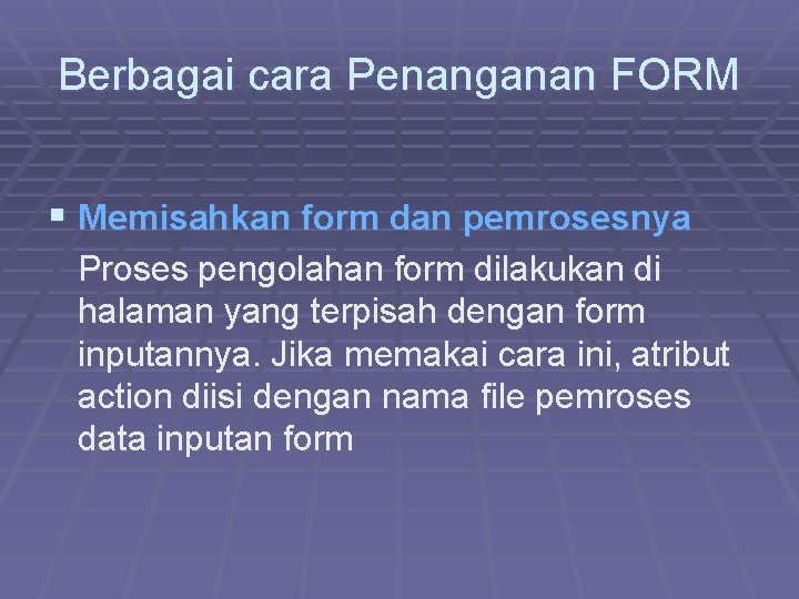 Berbagai cara Penanganan FORM § Memisahkan form dan pemrosesnya Proses pengolahan form dilakukan di