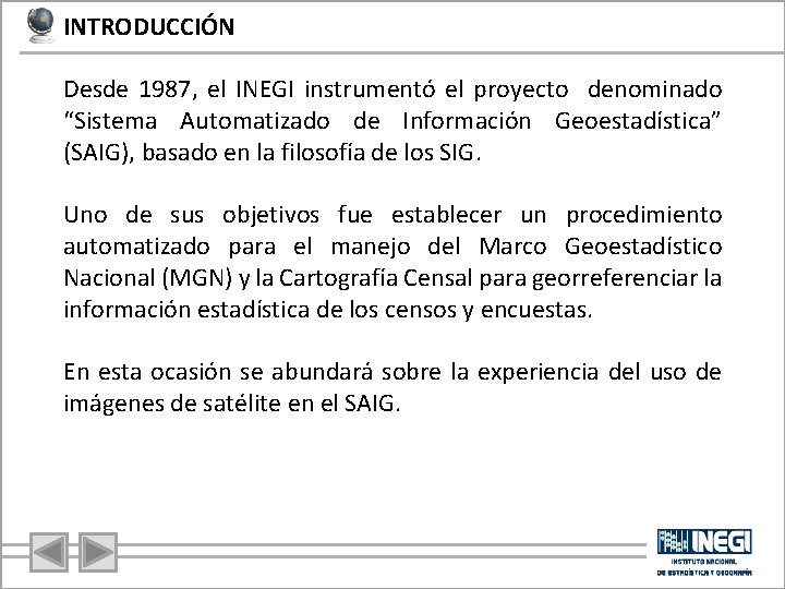 INTRODUCCIÓN Desde 1987, el INEGI instrumentó el proyecto denominado “Sistema Automatizado de Información Geoestadística” INTRODUCCIÓN Desde 1987, el INEGI instrumentó el proyecto denominado “Sistema Automatizado de Información Geoestadística”