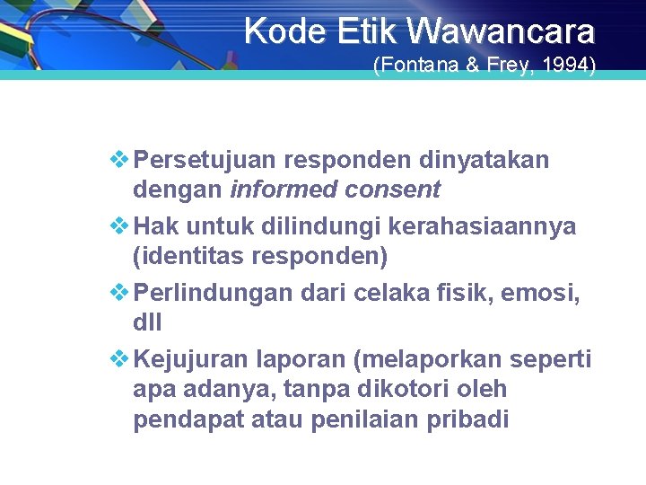 Kode Etik Wawancara (Fontana & Frey, 1994) v Persetujuan responden dinyatakan dengan informed consent Kode Etik Wawancara (Fontana & Frey, 1994) v Persetujuan responden dinyatakan dengan informed consent