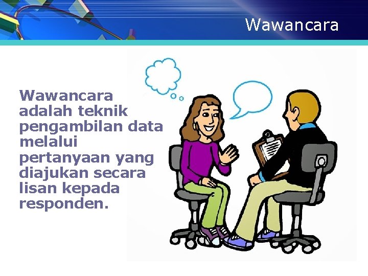 Wawancara adalah teknik pengambilan data melalui pertanyaan yang diajukan secara lisan kepada responden. Wawancara adalah teknik pengambilan data melalui pertanyaan yang diajukan secara lisan kepada responden.