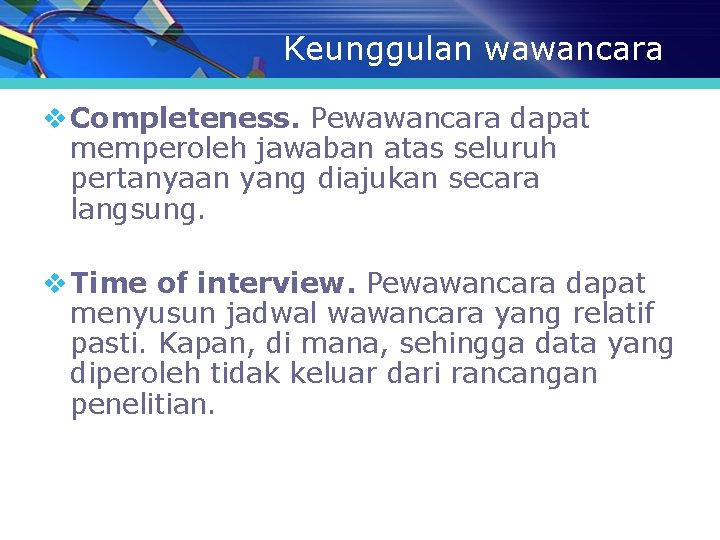 Keunggulan wawancara v Completeness. Pewawancara dapat memperoleh jawaban atas seluruh pertanyaan yang diajukan secara Keunggulan wawancara v Completeness. Pewawancara dapat memperoleh jawaban atas seluruh pertanyaan yang diajukan secara