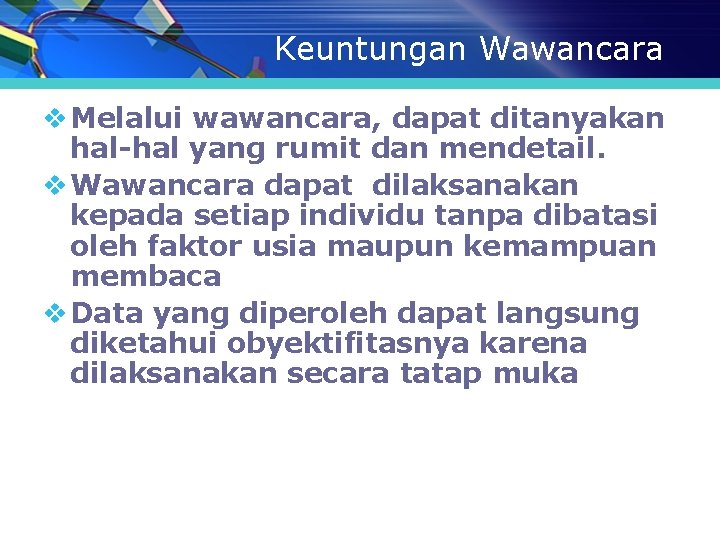 Keuntungan Wawancara v Melalui wawancara, dapat ditanyakan hal-hal yang rumit dan mendetail. v Wawancara Keuntungan Wawancara v Melalui wawancara, dapat ditanyakan hal-hal yang rumit dan mendetail. v Wawancara